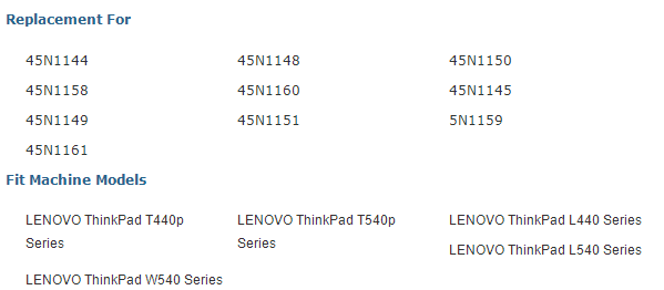Replacement For  45N1144 45N1148 45N1150 45N1158 45N1160 45N1145 45N1149 45N1151 5N1159 45N1161 Fit Machine Models  LENOVO ThinkPad T440p LENOVO ThinkPad T540p LENOVO ThinkPad L440 Sees Sees Sees  LENOVO ThinkPad W540 Sees  LENOVO ThinkPad L540 Sees 